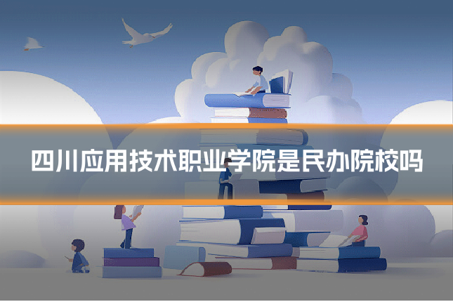 四川应用技术职业学院是民办院校吗