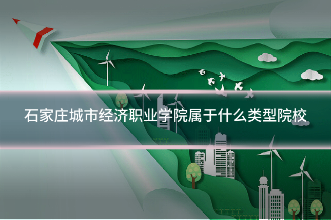 石家庄城市经济职业学院属于什么类型院校