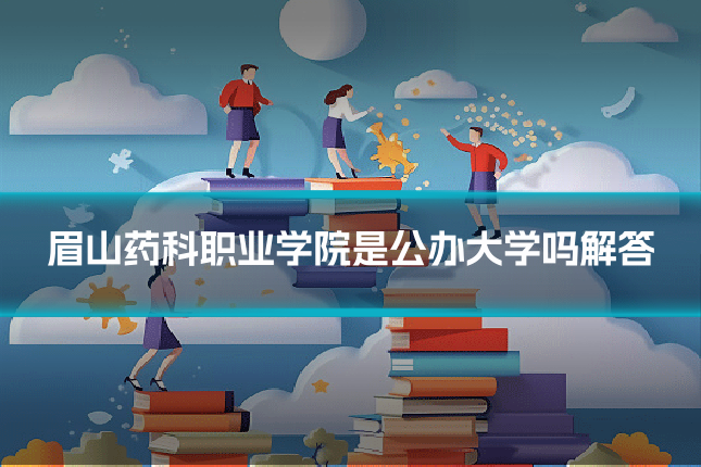 眉山药科职业学院是公办大学吗解答