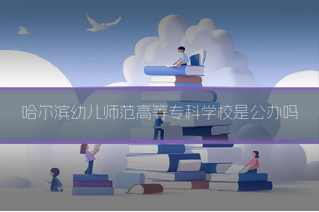 哈尔滨幼儿师范高等专科学校是公办吗