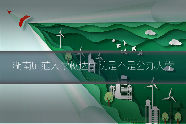 湖南师范大学树达学院是不是公办大学