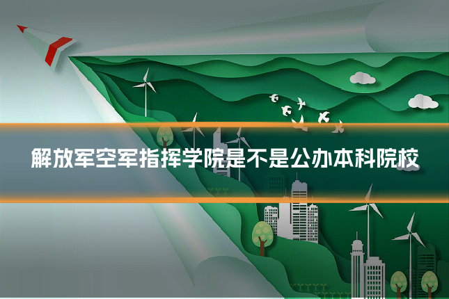 解放军空军指挥学院是不是公办本科院校
