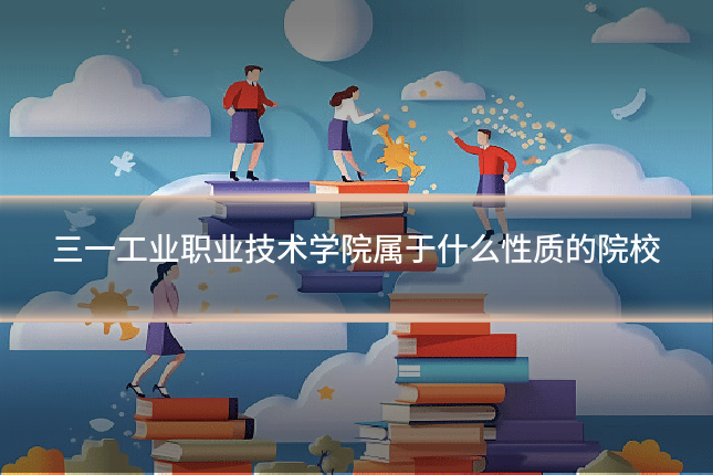 三一工业职业技术学院属于什么性质的院校