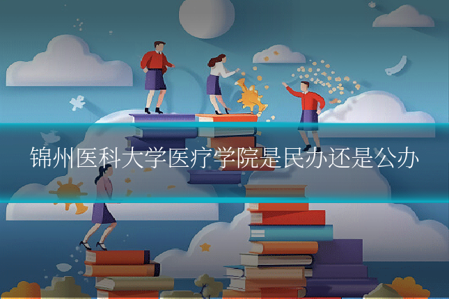 锦州医科大学医疗学院是民办还是公办