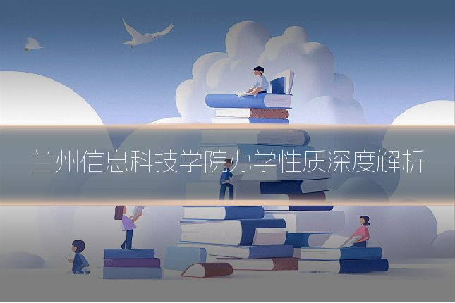 兰州信息科技学院办学性质深度解析