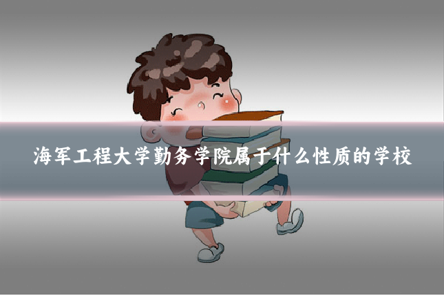 海军工程大学勤务学院属于什么性质的学校