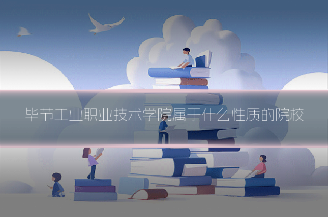 毕节工业职业技术学院属于什么性质的院校