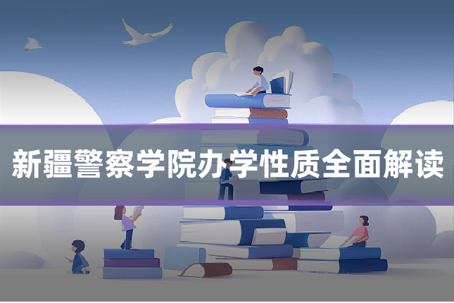 新疆警察学院办学性质全面解读